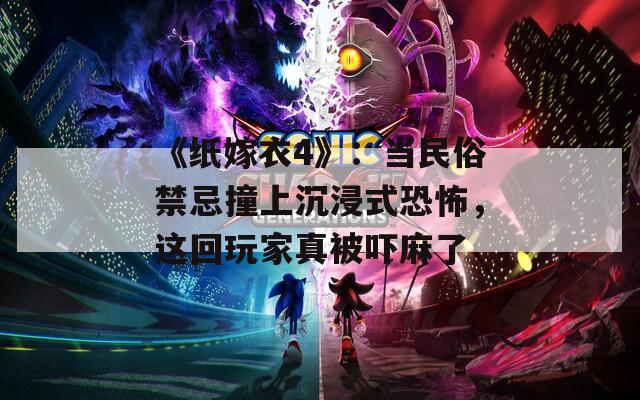 《纸嫁衣4》：当民俗禁忌撞上沉浸式恐怖，这回玩家真被吓麻了
