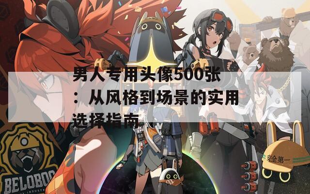 男人专用头像500张：从风格到场景的实用选择指南