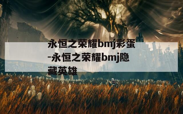 永恒之荣耀bmj彩蛋-永恒之荣耀bmj隐藏英雄
