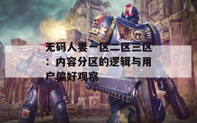 无码人妻一区二区三区：内容分区的逻辑与用户偏好观察