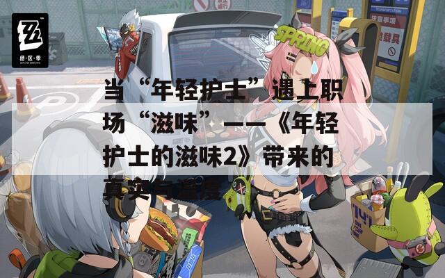 当“年轻护士”遇上职场“滋味”——《年轻护士的滋味2》带来的真实与温度