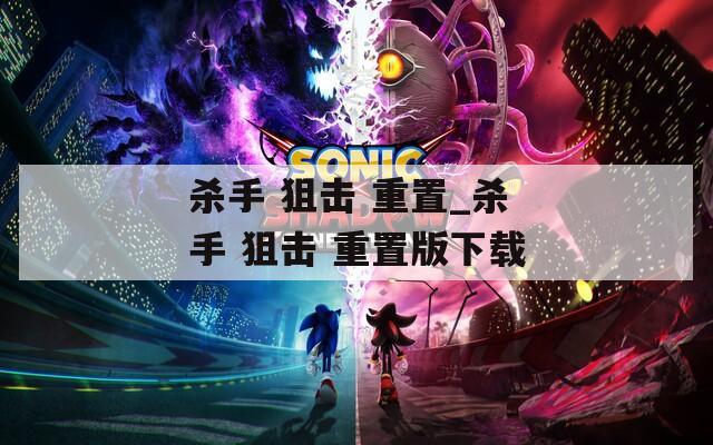 杀手 狙击 重置_杀手 狙击 重置版下载