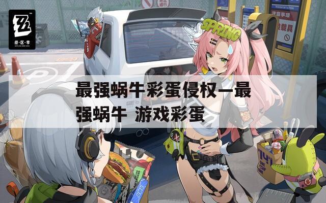 最强蜗牛彩蛋侵权—最强蜗牛 游戏彩蛋