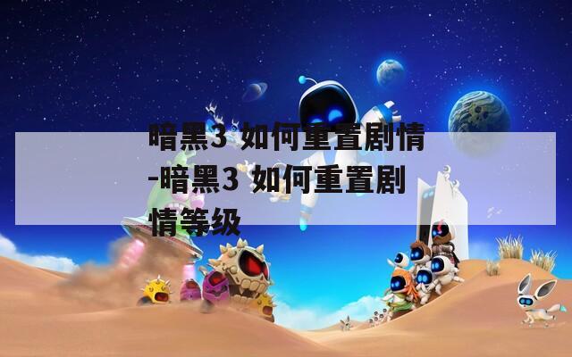 暗黑3 如何重置剧情-暗黑3 如何重置剧情等级