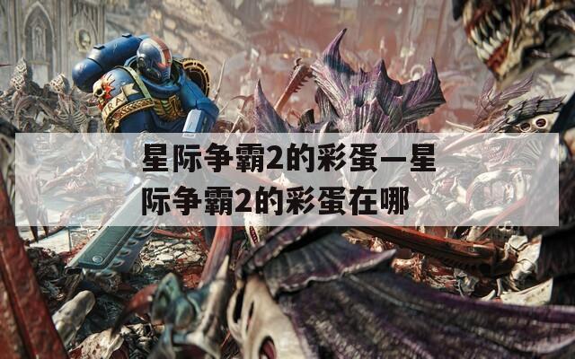 星际争霸2的彩蛋—星际争霸2的彩蛋在哪