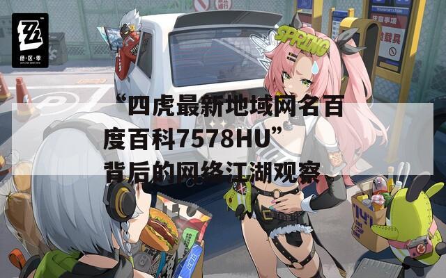 “四虎最新地域网名百度百科7578HU”背后的网络江湖观察