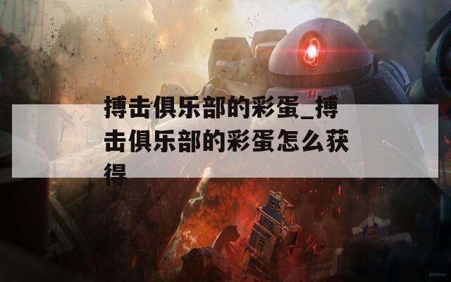 搏击俱乐部的彩蛋_搏击俱乐部的彩蛋怎么获得