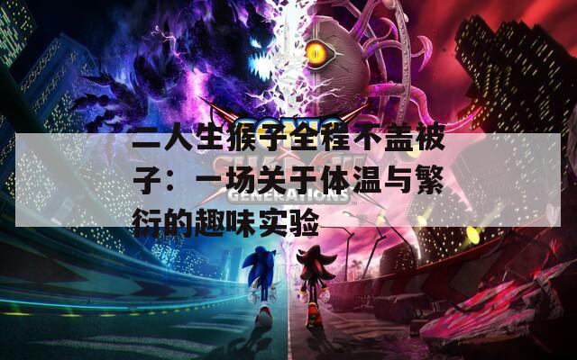 二人生猴子全程不盖被子：一场关于体温与繁衍的趣味实验