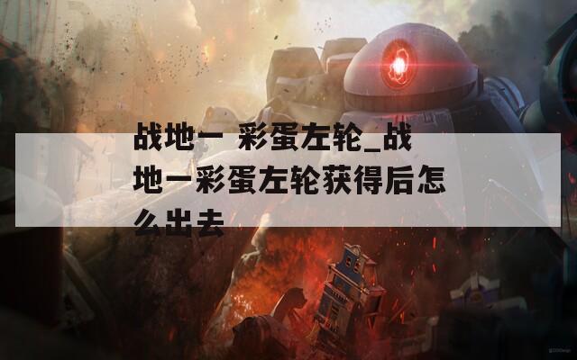 战地一 彩蛋左轮_战地一彩蛋左轮获得后怎么出去