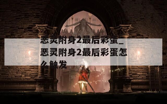 恶灵附身2最后彩蛋_恶灵附身2最后彩蛋怎么触发