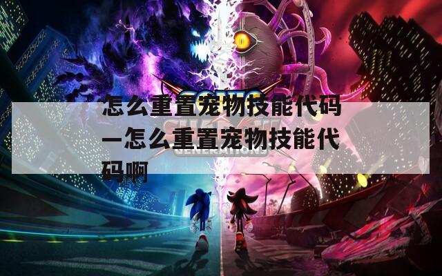 怎么重置宠物技能代码—怎么重置宠物技能代码啊