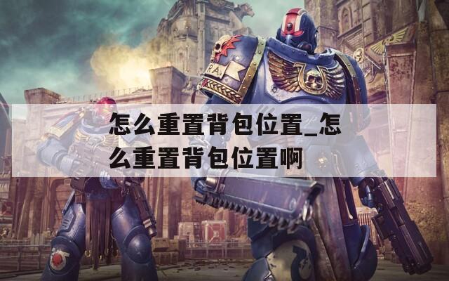 怎么重置背包位置_怎么重置背包位置啊