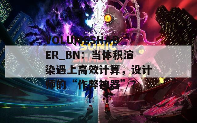 VOLUMESHADER_BN：当体积渲染遇上高效计算，设计师的“作弊神器”？