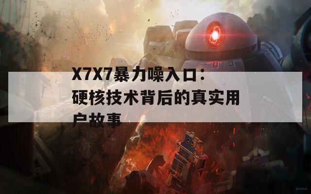 X7X7暴力噪入口：硬核技术背后的真实用户故事