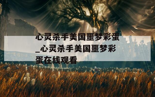 心灵杀手美国噩梦彩蛋_心灵杀手美国噩梦彩蛋在线观看