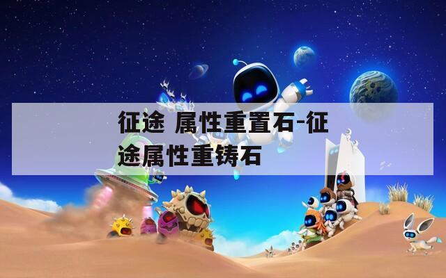 征途 属性重置石-征途属性重铸石