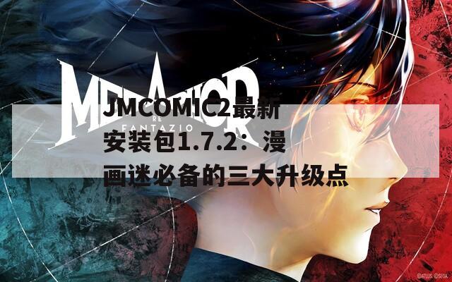 JMCOMIC2最新安装包1.7.2：漫画迷必备的三大升级点