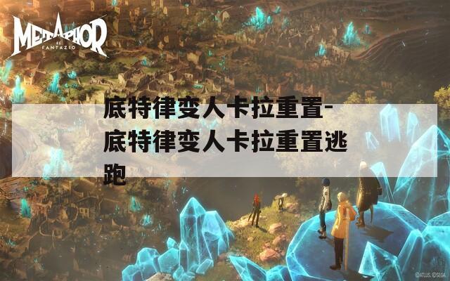 底特律变人卡拉重置-底特律变人卡拉重置逃跑