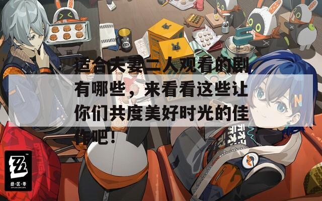 适合夫妻二人观看的剧有哪些，来看看这些让你们共度美好时光的佳作吧！