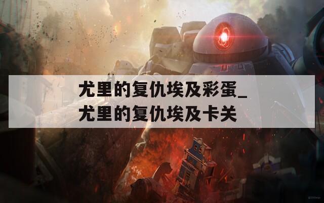 尤里的复仇埃及彩蛋_尤里的复仇埃及卡关