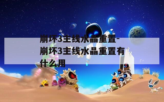 崩坏3主线水晶重置-崩坏3主线水晶重置有什么用