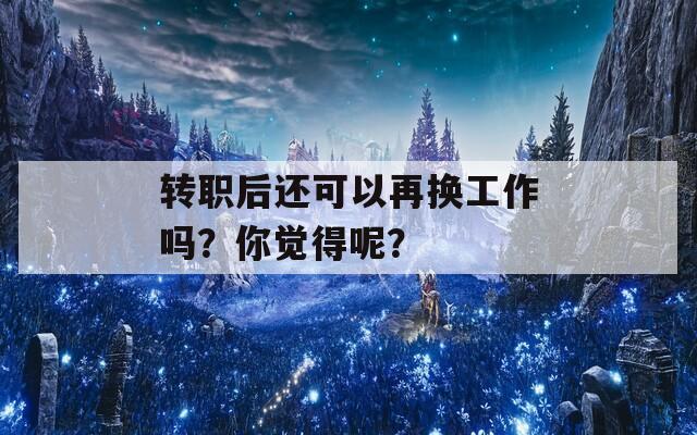 转职后还可以再换工作吗？你觉得呢？