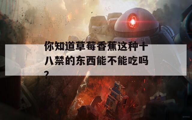 你知道草莓香蕉这种十八禁的东西能不能吃吗？