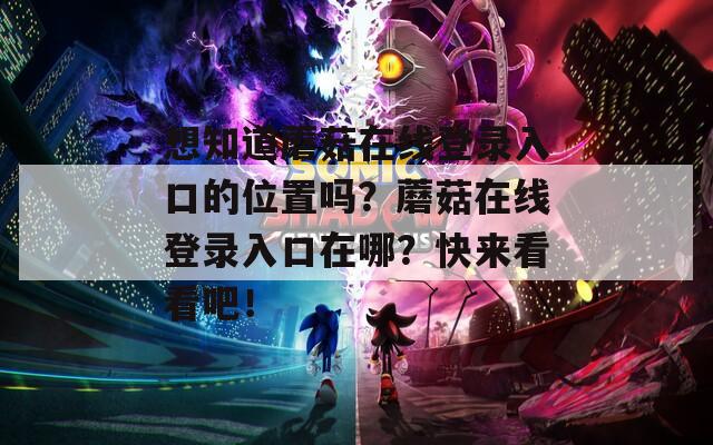 想知道蘑菇在线登录入口的位置吗？蘑菇在线登录入口在哪？快来看看吧！