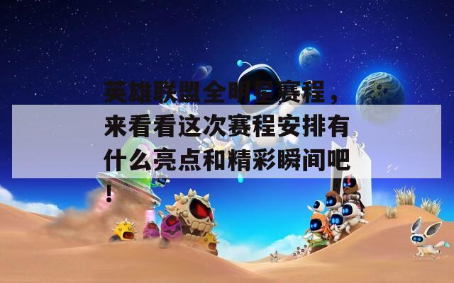 英雄联盟全明星赛程，来看看这次赛程安排有什么亮点和精彩瞬间吧！