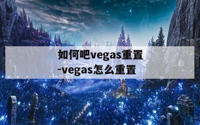 如何吧vegas重置-vegas怎么重置
