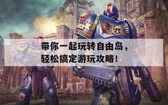 带你一起玩转自由岛，轻松搞定游玩攻略！