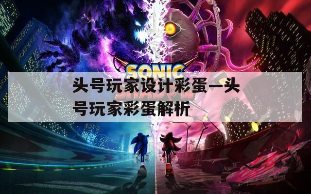 头号玩家设计彩蛋—头号玩家彩蛋解析