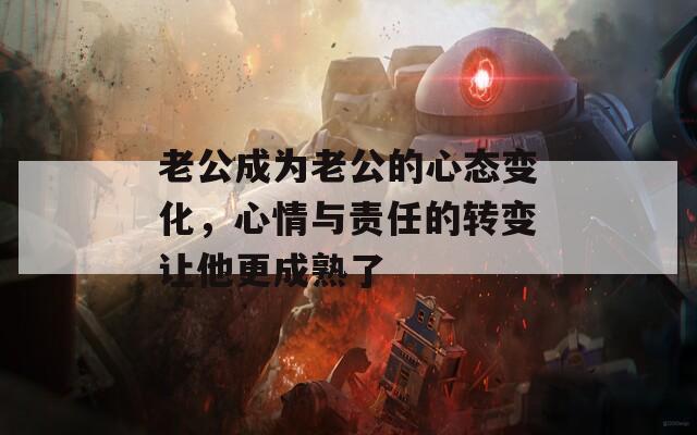 老公成为老公的心态变化，心情与责任的转变让他更成熟了