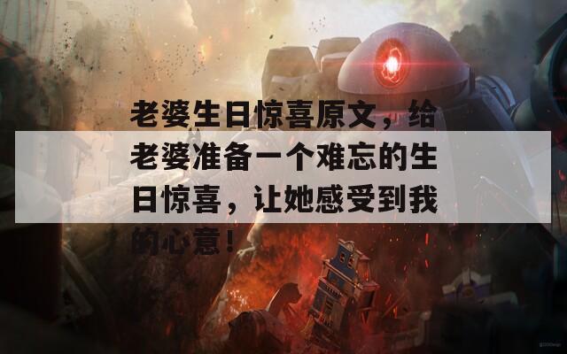 老婆生日惊喜原文，给老婆准备一个难忘的生日惊喜，让她感受到我的心意！