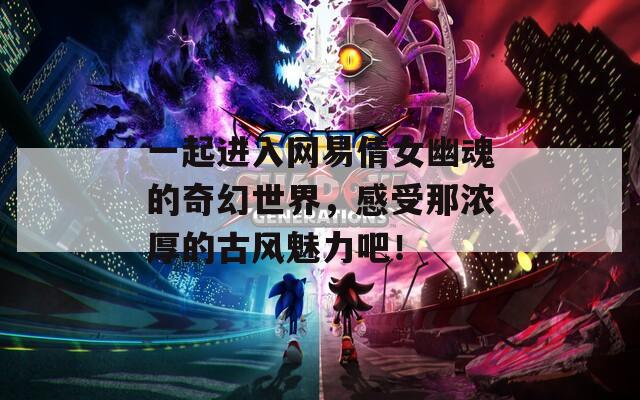 一起进入网易倩女幽魂的奇幻世界，感受那浓厚的古风魅力吧！