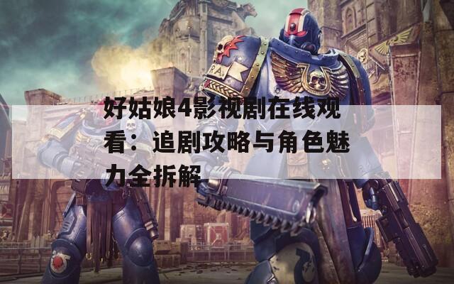 好姑娘4影视剧在线观看：追剧攻略与角色魅力全拆解