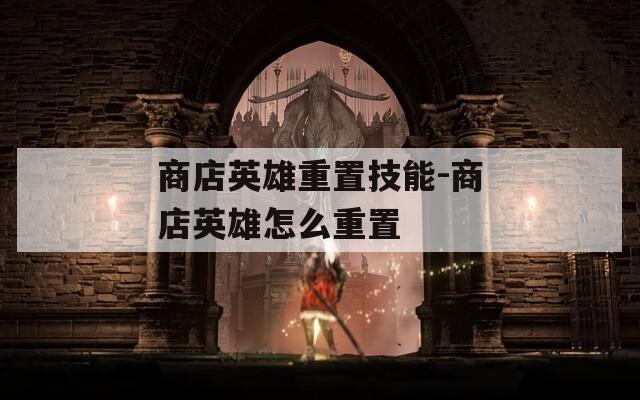 商店英雄重置技能-商店英雄怎么重置