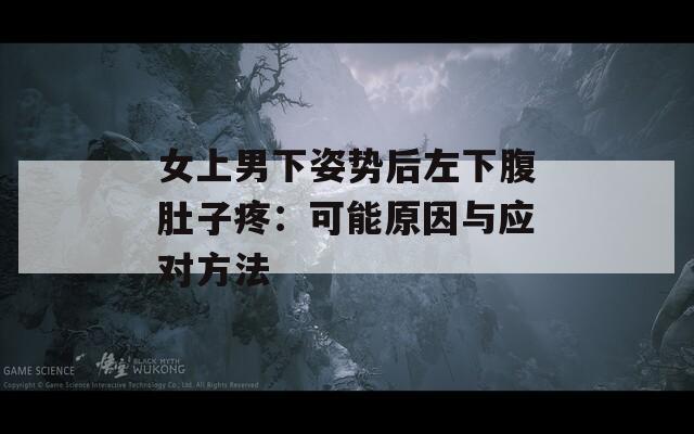 女上男下姿势后左下腹肚子疼：可能原因与应对方法