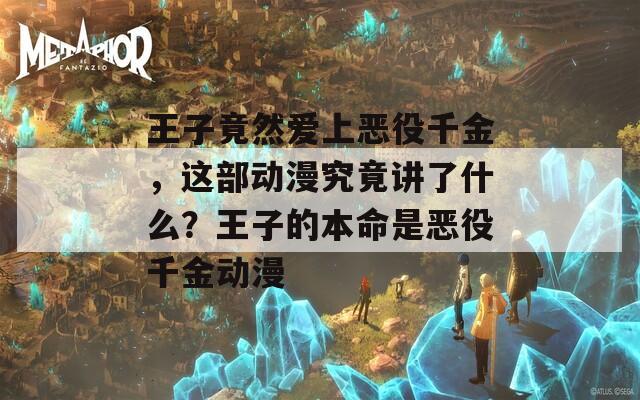 王子竟然爱上恶役千金，这部动漫究竟讲了什么？王子的本命是恶役千金动漫