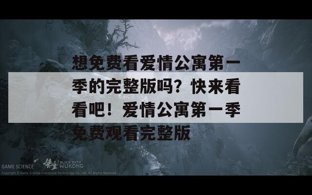 想免费看爱情公寓第一季的完整版吗？快来看看吧！爱情公寓第一季免费观看完整版