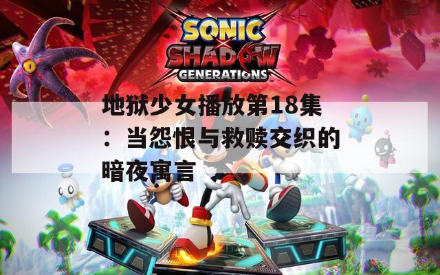 地狱少女播放第18集：当怨恨与救赎交织的暗夜寓言