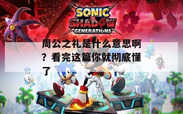 周公之礼是什么意思啊？看完这篇你就彻底懂了