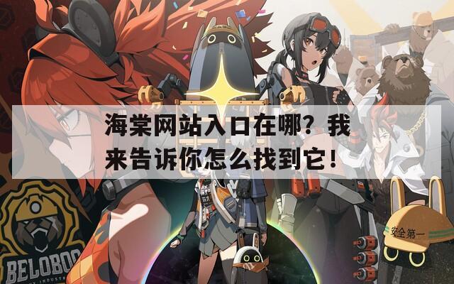 海棠网站入口在哪？我来告诉你怎么找到它！