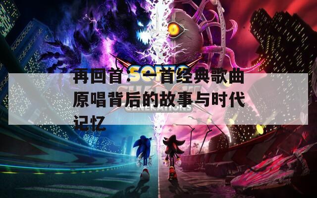 再回首：一首经典歌曲原唱背后的故事与时代记忆
