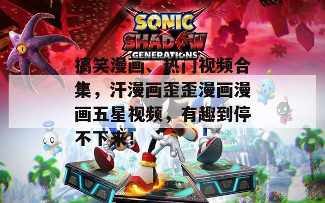 搞笑漫画、热门视频合集，汗漫画歪歪漫画漫画五星视频，有趣到停不下来！