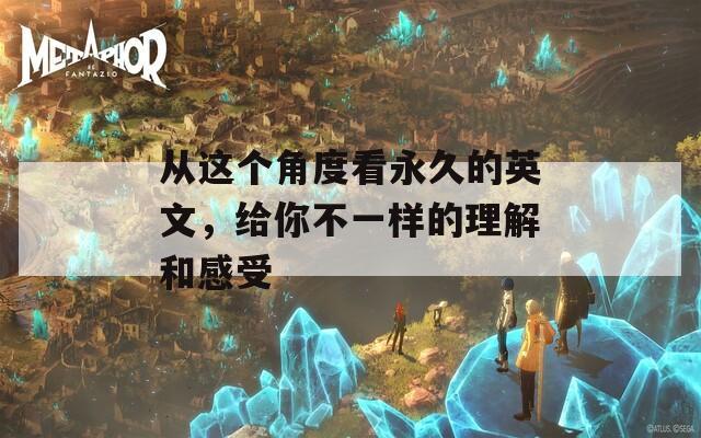 从这个角度看永久的英文，给你不一样的理解和感受