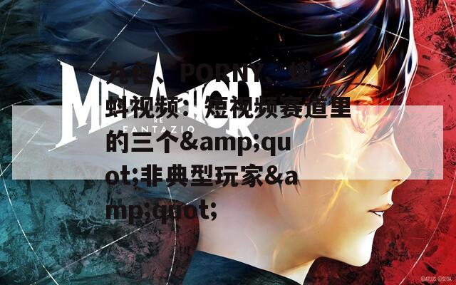 九色、PORNY、蝌蚪视频：短视频赛道里的三个&quot;非典型玩家&quot;