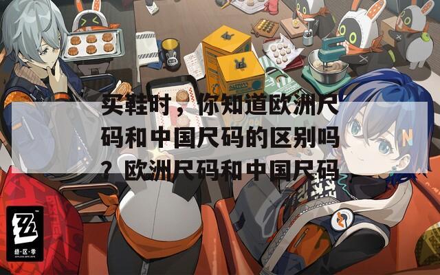 买鞋时，你知道欧洲尺码和中国尺码的区别吗？欧洲尺码和中国尺码