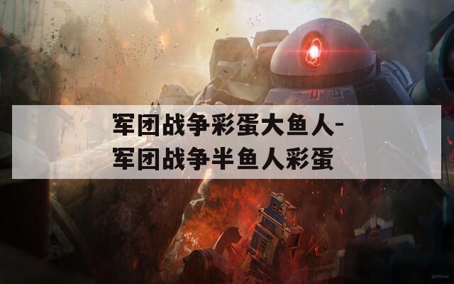 军团战争彩蛋大鱼人-军团战争半鱼人彩蛋