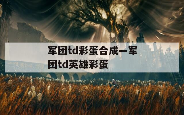 军团td彩蛋合成—军团td英雄彩蛋